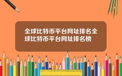 全球比特币平台网址排名全球比特币平台网址排名榜