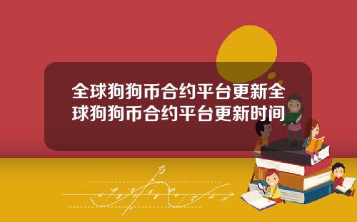 全球狗狗币合约平台更新全球狗狗币合约平台更新时间