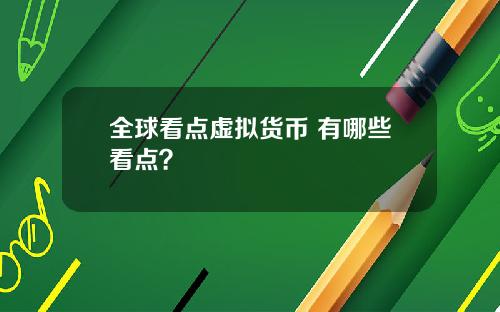全球看点虚拟货币 有哪些看点？