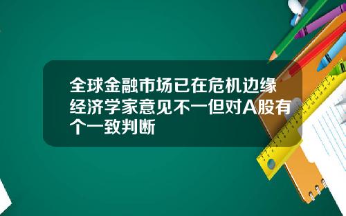 全球金融市场已在危机边缘经济学家意见不一但对A股有个一致判断