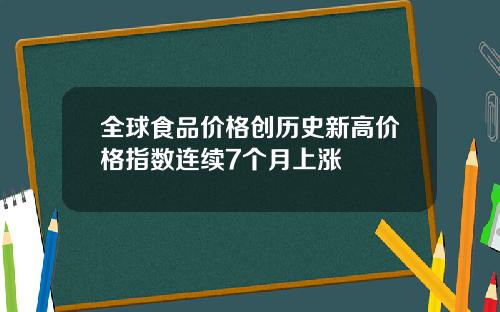 全球食品价格创历史新高价格指数连续7个月上涨