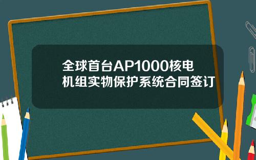 全球首台AP1000核电机组实物保护系统合同签订