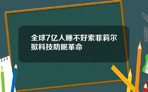 全球7亿人睡不好索菲莉尔掀科技助眠革命