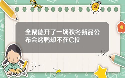 全聚德开了一场秋冬新品公布会烤鸭却不在C位