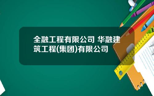 全融工程有限公司 华融建筑工程(集团)有限公司
