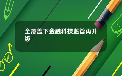 全覆盖下金融科技监管再升级