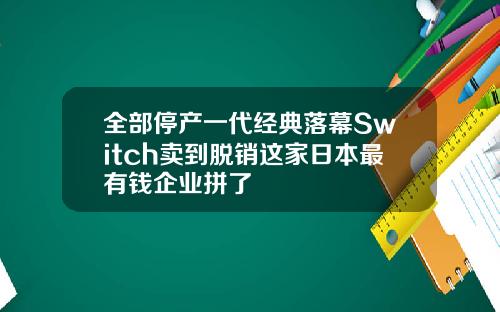 全部停产一代经典落幕Switch卖到脱销这家日本最有钱企业拼了
