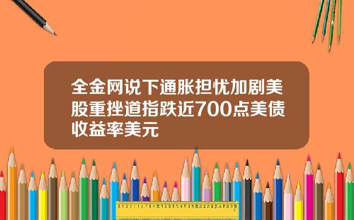 全金网说下通胀担忧加剧美股重挫道指跌近700点美债收益率美元