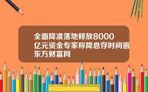 全面降准落地释放8000亿元资金专家称降息存时间窗东方财富网