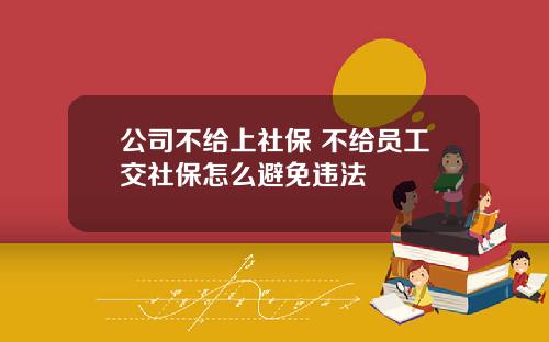 公司不给上社保 不给员工交社保怎么避免违法
