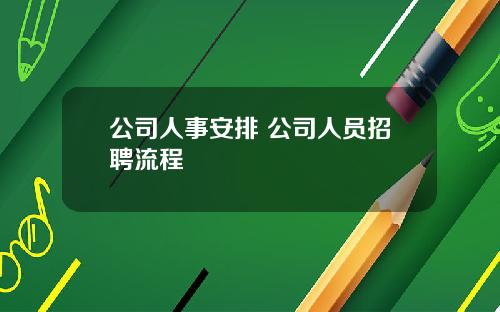 公司人事安排 公司人员招聘流程