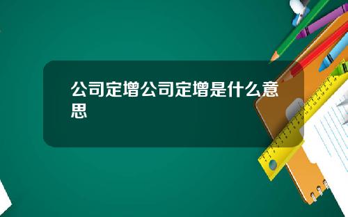 公司定增公司定增是什么意思