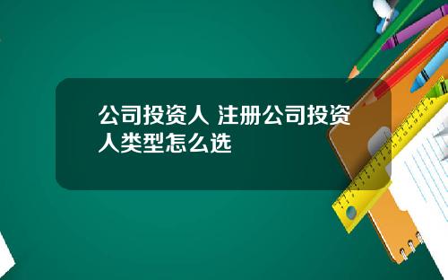 公司投资人 注册公司投资人类型怎么选