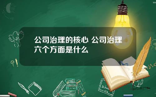 公司治理的核心 公司治理六个方面是什么