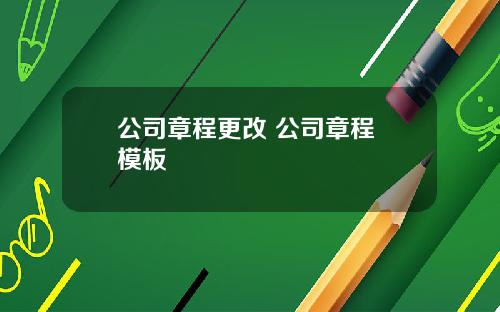 公司章程更改 公司章程 模板