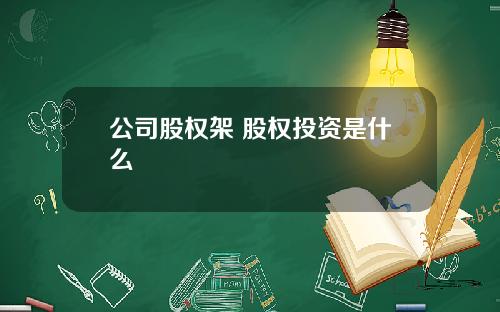 公司股权架 股权投资是什么