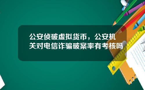 公安侦破虚拟货币，公安机关对电信诈骗破案率有考核吗