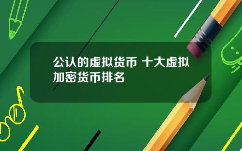 公认的虚拟货币 十大虚拟加密货币排名