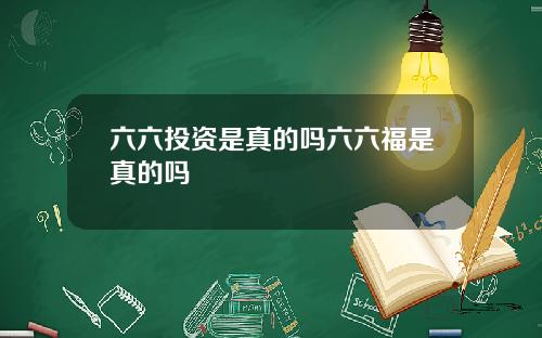 六六投资是真的吗六六福是真的吗