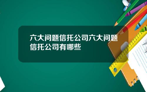 六大问题信托公司六大问题信托公司有哪些