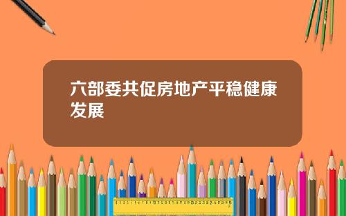 六部委共促房地产平稳健康发展