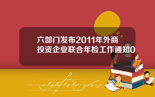 六部门发布2011年外商投资企业联合年检工作通知0