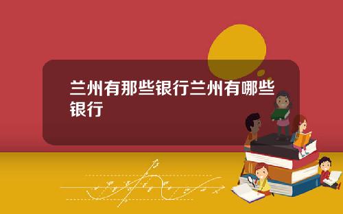 兰州有那些银行兰州有哪些银行