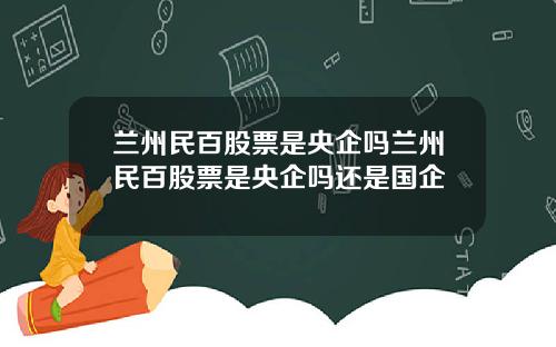 兰州民百股票是央企吗兰州民百股票是央企吗还是国企