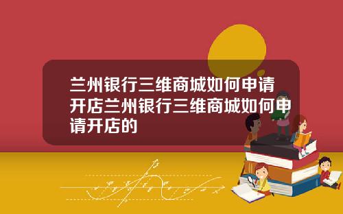 兰州银行三维商城如何申请开店兰州银行三维商城如何申请开店的