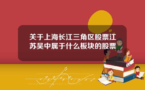 关于上海长江三角区股票江苏吴中属于什么板块的股票