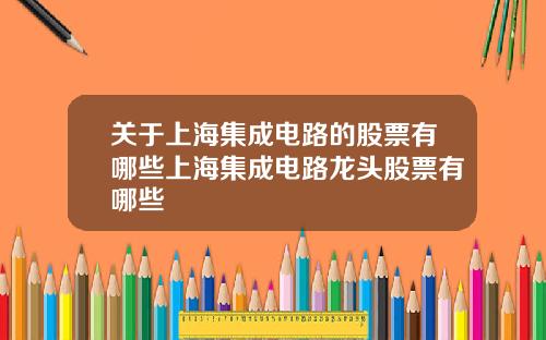 关于上海集成电路的股票有哪些上海集成电路龙头股票有哪些
