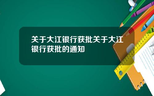 关于大江银行获批关于大江银行获批的通知