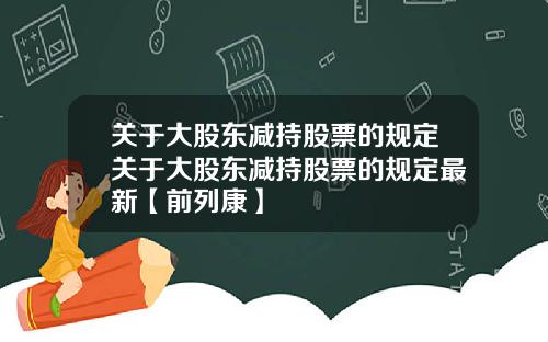 关于大股东减持股票的规定关于大股东减持股票的规定最新【前列康】