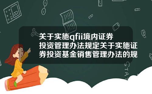 关于实施qfii境内证券投资管理办法规定关于实施证券投资基金销售管理办法的规定