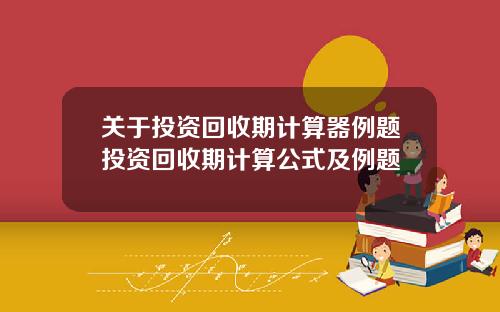 关于投资回收期计算器例题投资回收期计算公式及例题