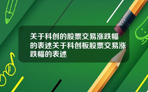 关于科创的股票交易涨跌幅的表述关于科创板股票交易涨跌幅的表述