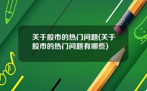 关于股市的热门问题(关于股市的热门问题有哪些)
