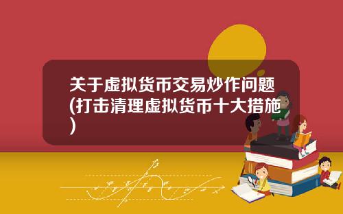 关于虚拟货币交易炒作问题(打击清理虚拟货币十大措施)