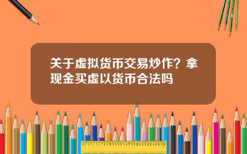 关于虚拟货币交易炒作？拿现金买虚以货币合法吗