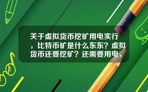 关于虚拟货币挖矿用电实行，比特币矿是什么东东？虚拟货币还要挖矿？还需要用电，我真0UT了？