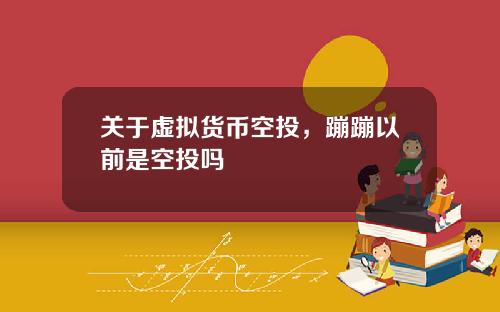 关于虚拟货币空投，蹦蹦以前是空投吗