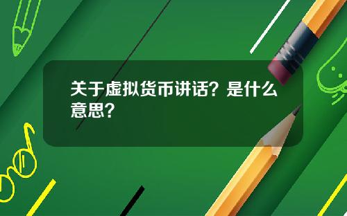 关于虚拟货币讲话？是什么意思？