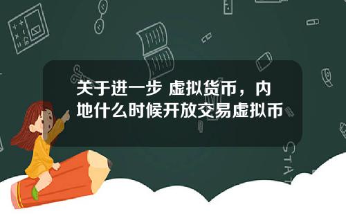 关于进一步 虚拟货币，内地什么时候开放交易虚拟币