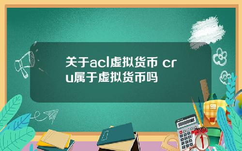 关于acl虚拟货币 cru属于虚拟货币吗