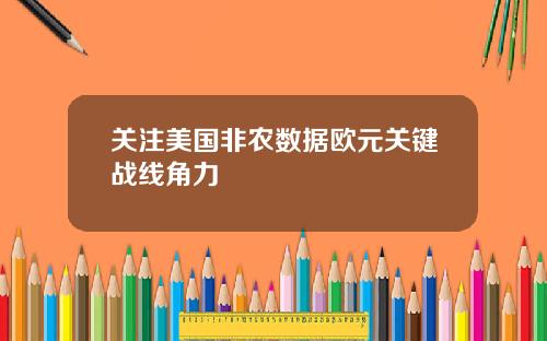 关注美国非农数据欧元关键战线角力