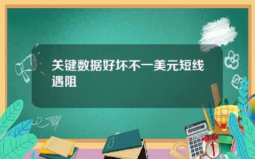 关键数据好坏不一美元短线遇阻