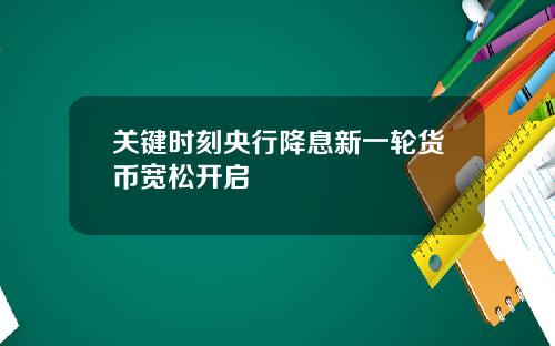 关键时刻央行降息新一轮货币宽松开启
