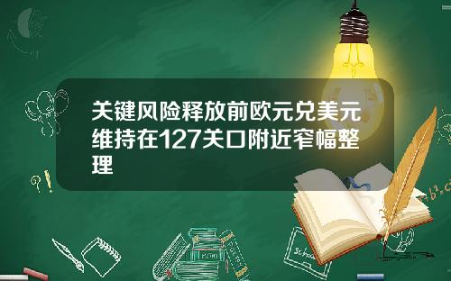 关键风险释放前欧元兑美元维持在127关口附近窄幅整理