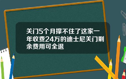 关门5个月撑不住了这家一年收费24万的迪士尼关门剩余费用可全退