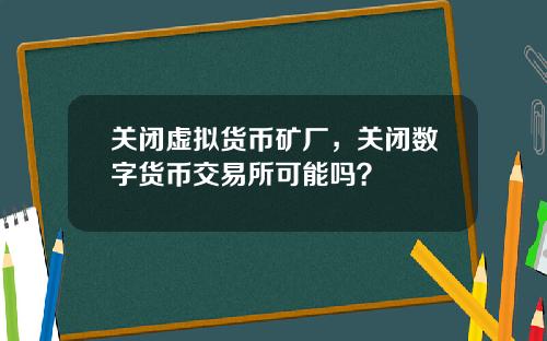 关闭虚拟货币矿厂，关闭数字货币交易所可能吗？
